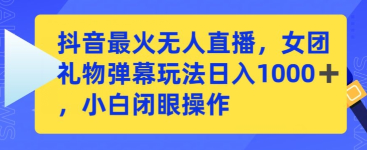 抖音最火无人直播，女团礼物弹幕玩法，日赚一千＋，小白闭眼操作-启航188资源站