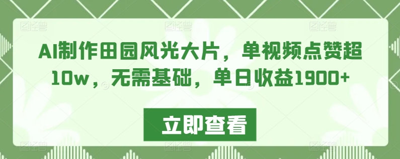 AI制作田园风光大片，单视频点赞超10w，无需基础，单日收益1900+-启航188资源站