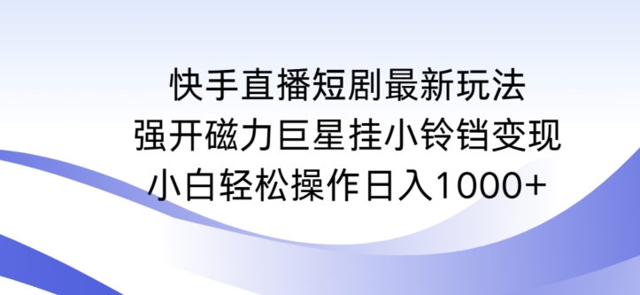 快手直播短剧最新玩法，强开磁力巨星挂小铃铛变现，小白轻松操作日入1000+-启航188资源站