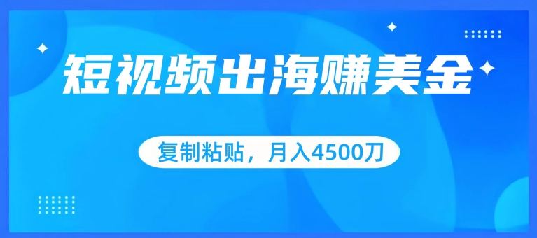 短视频出海赚美金，复制粘贴批量操作，小白轻松掌握，月入4500美刀-启航188资源站