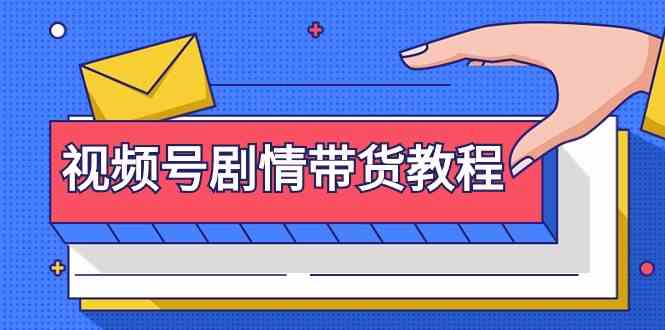 视频号剧情带货教程：注册视频号-找剧情视频-剪辑-修改剧情-去重/等等-启航188资源站