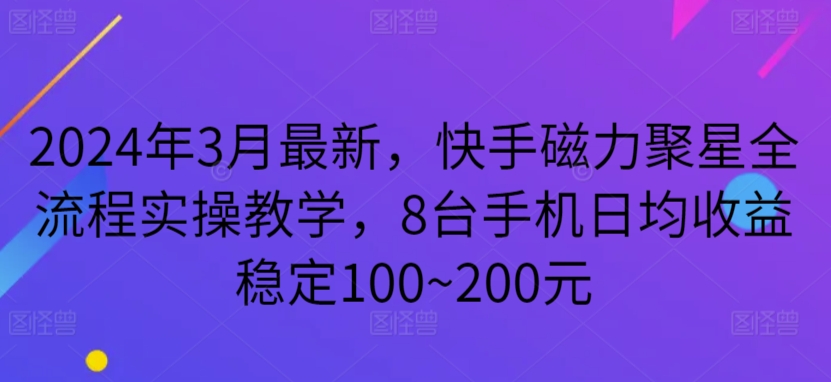 2024年3月最新，快手磁力聚星全流程实操教学，8台手机日均收益稳定100~200元-启航188资源站