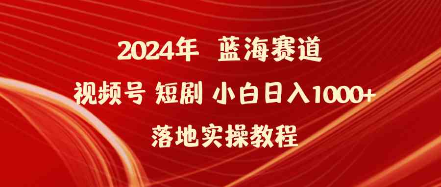 （9634期）2024年蓝海赛道视频号短剧 小白日入1000+落地实操教程-启航188资源站