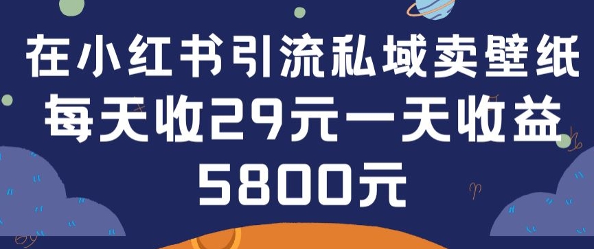 在小红书引流私域卖壁纸每张29元单日最高卖出200张(0-1搭建教程)-启航188资源站