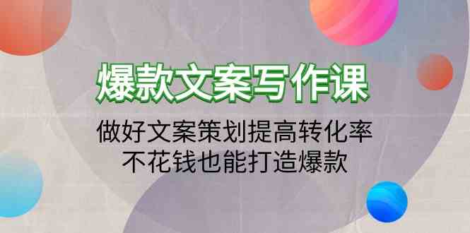 （9508期）爆款文案写作课：做好文案策划提高转化率，不花钱也能打造爆款（19节课）-启航188资源站