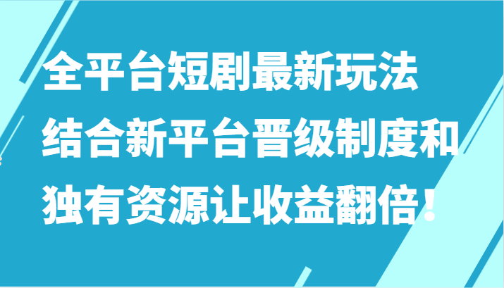 全平台短剧最新玩法，结合新平台晋级制度和独有资源让收益翻倍！-启航188资源站