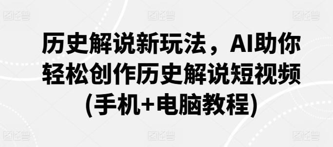 历史解说新玩法，AI助你轻松创作历史解说短视频(手机+电脑教程)-启航188资源站