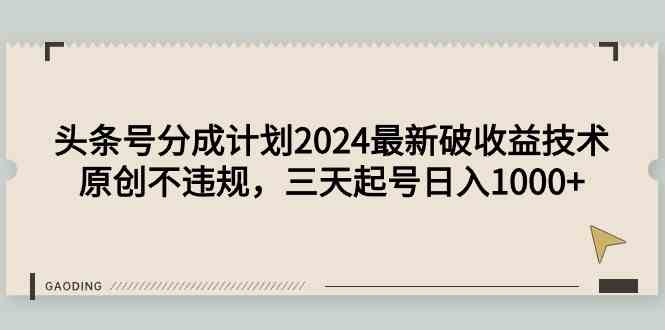 （9455期）头条号分成计划2024最新破收益技术，原创不违规，三天起号日入1000+-启航188资源站