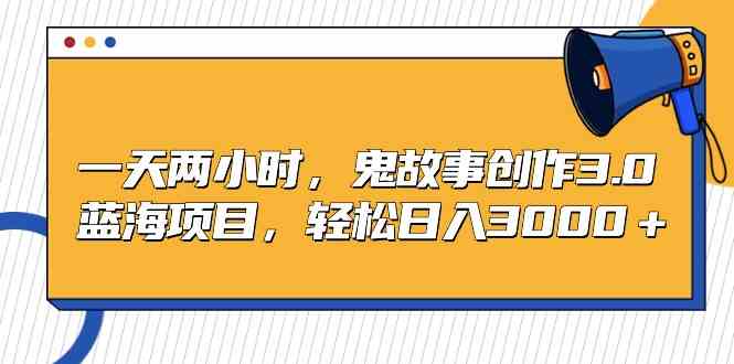 （9198期）一天两小时，鬼故事创作3.0，蓝海项目，轻松日入3000＋-启航188资源站