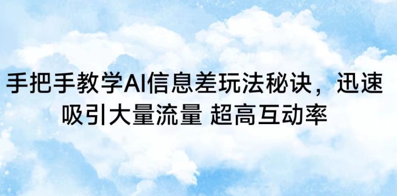 手把手教学AI信息差玩法秘诀，迅速吸引大量流量，超高互动率-启航188资源站