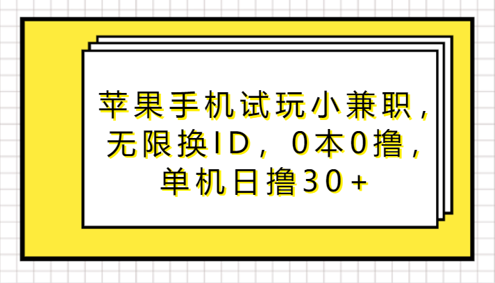 苹果手机试玩小兼职，无限换ID，0本0撸，单机日撸30+-启航188资源站