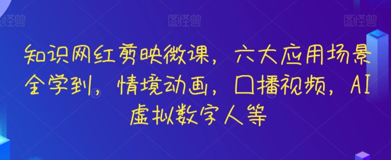 知识网红剪映微课，六大应用场景全学到，情境动画，囗播视频，AI虚拟数字人等-启航188资源站