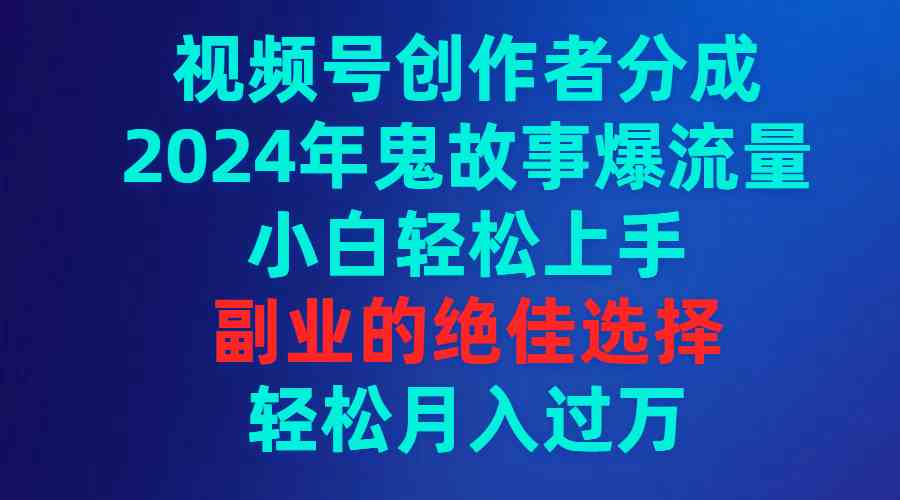 （9385期）视频号创作者分成，2024年鬼故事爆流量，小白轻松上手，副业的绝佳选择…-启航188资源站