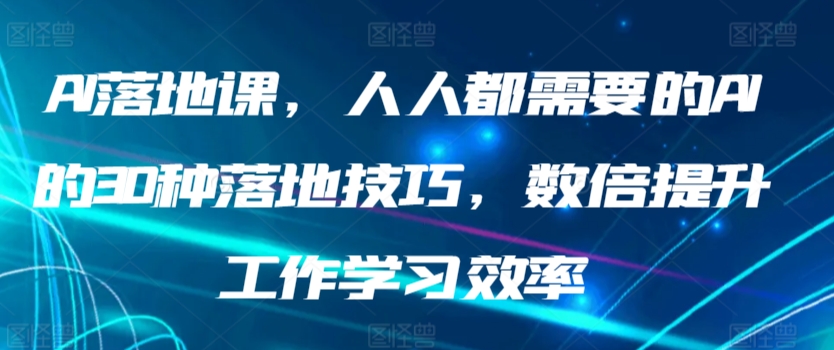 AI落地课，人人都需要的AI的30种落地技巧，数倍提升工作学习效率-启航188资源站