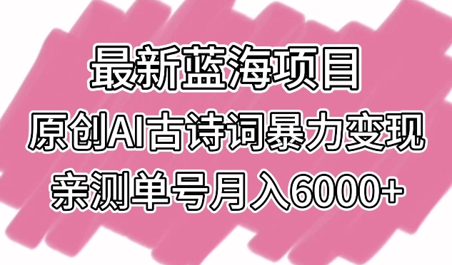 最新蓝海项目，原创AI古诗词暴力变现，亲测单号月入6000+-启航188资源站