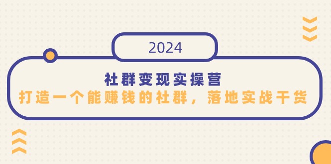 社群变现实操营，打造一个能赚钱的社群，落地实战干货，尤其适合知识变现-启航188资源站