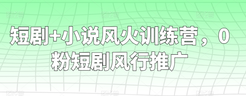 短剧+小说风火训练营，0粉短剧风行推广-启航188资源站