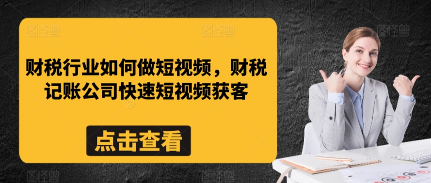 财税行业如何做短视频，财税记账公司快速短视频获客-启航188资源站