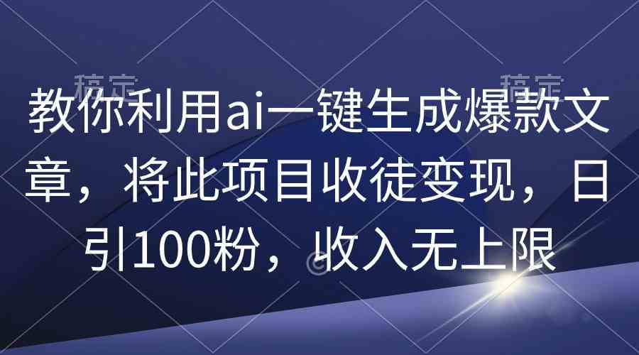 （9495期）教你利用ai一键生成爆款文章，将此项目收徒变现，日引100粉，收入无上限-启航188资源站