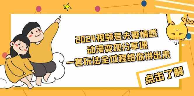 （9265期）2024视频号夫妻情感动漫变现分享课 一套玩法全过程给你讲出来（教程+素材）-启航188资源站