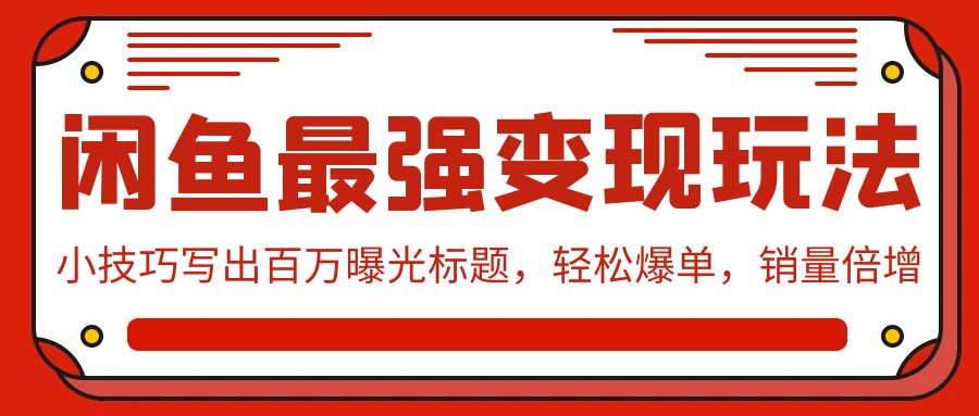 闲鱼最强变现玩法：小技巧写出百万曝光标题，轻松爆单，销量倍增-启航188资源站