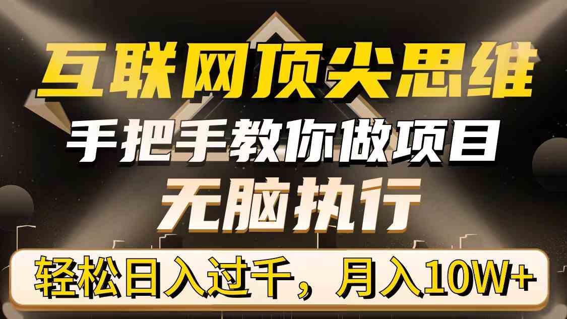 （9311期）互联网顶尖思维，手把手教你做项目，无脑执行，轻松日入过千，月入10W+-启航188资源站