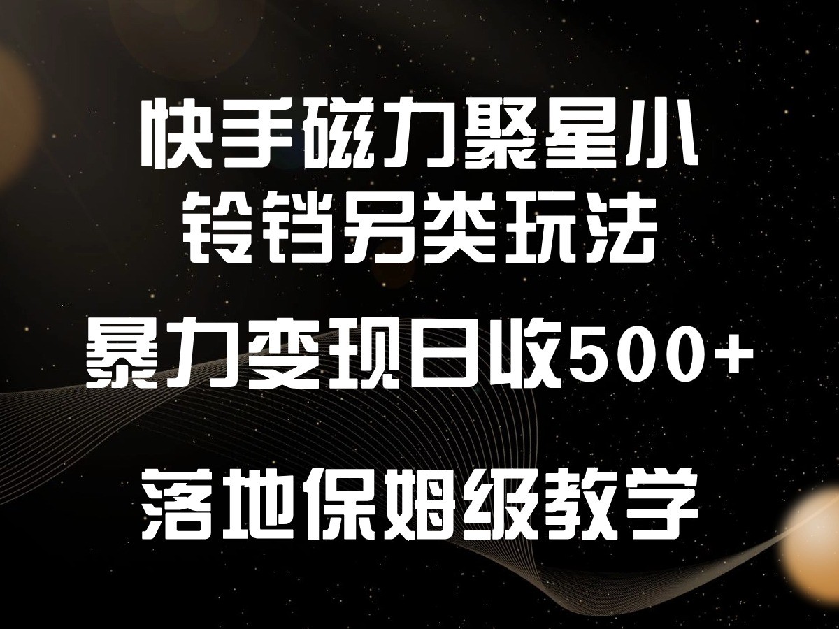 快手磁力聚星小铃铛另类玩法，暴力变现日入500+，小白轻松上手，落地保姆级教学-启航188资源站