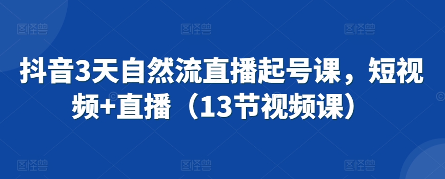 抖音3天自然流直播起号课，短视频+直播（13节视频课）-启航188资源站