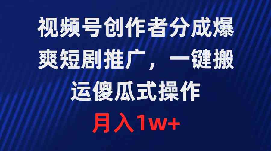 （9531期）视频号创作者分成，爆爽短剧推广，一键搬运，傻瓜式操作，月入1w+-启航188资源站