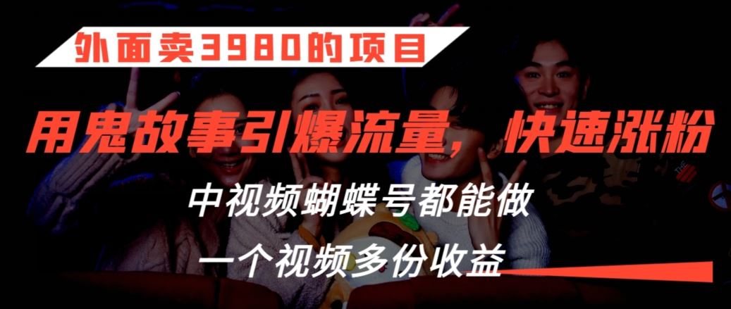 外面卖3980的项目，鬼故事引爆流量打法，中视频、蝴蝶号都能做，一个视频多份收益【揭秘】-启航188资源站