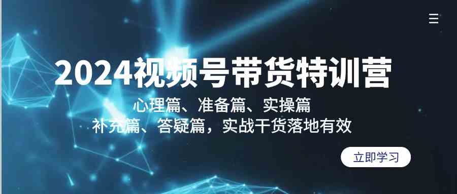 2024视频号带货特训营：心理篇、准备篇、实操篇、补充篇、答疑篇，实战干货落地有效-启航188资源站