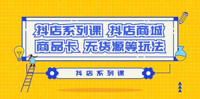 (9231期）抖店系列课，​抖店商城、商品卡、无货源等玩法-启航188资源站