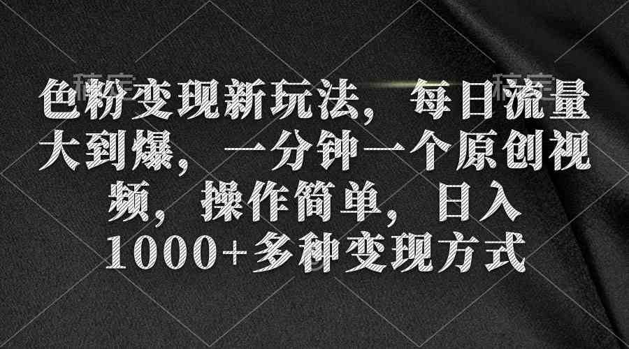 （9282期）色粉变现新玩法，每日流量大到爆，一分钟一个原创视频，操作简单，日入1…-启航188资源站