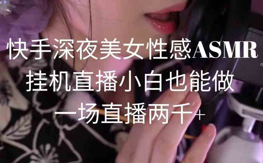 （9243期）快手深夜美女性感ASMR挂机直播，小白也能做，一场直播两千+-启航188资源站