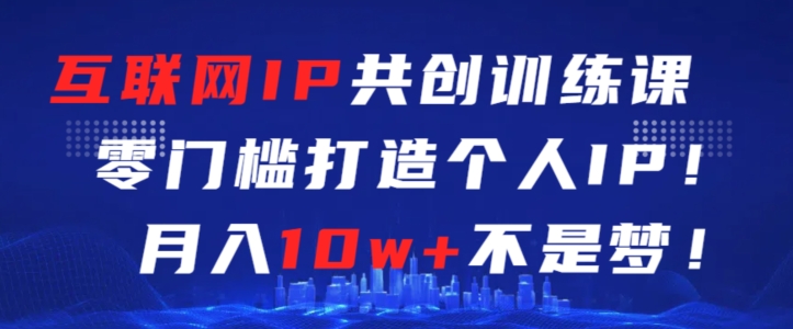 互联网IP共创训练课，零门槛零基础打造个人IP，月入10w+不是梦-启航188资源站