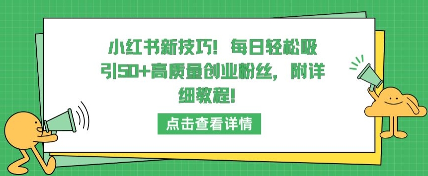 小红书新技巧，每日轻松吸引50+高质量创业粉丝，附详细教程-启航188资源站