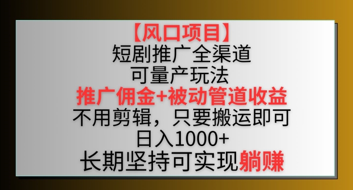 【风口项目】短剧推广全渠道最新双重收益玩法，推广佣金管道收益，不用剪辑，只要搬运即可-启航188资源站