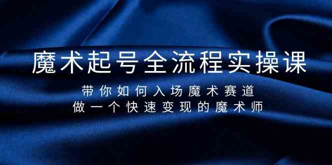 （9564期）魔术起号全流程实操课，带你如何入场魔术赛道，做一个快速变现的魔术师-启航188资源站