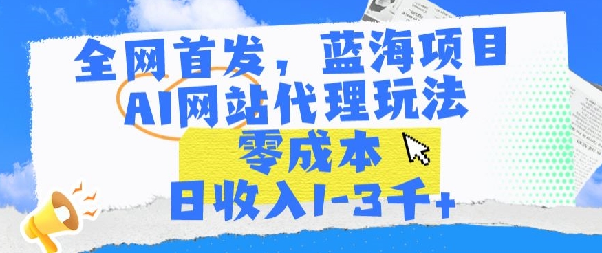 全网首发，蓝海项目，AI网站代理玩法，零成本日收入1-3千+-启航188资源站