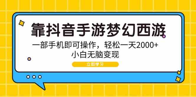 （9452期）靠抖音手游梦幻西游，一部手机即可操作，轻松一天2000+，小白无脑变现-启航188资源站