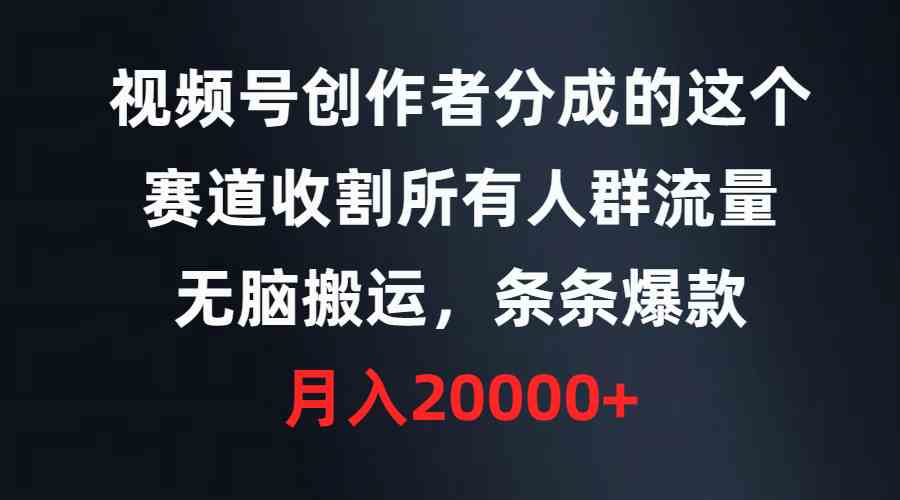 （9406期）视频号创作者分成的这个赛道，收割所有人群流量，无脑搬运，条条爆款，…-启航188资源站