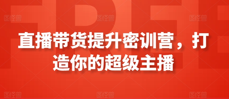 直播带货提升密训营，打造你的超级主播-启航188资源站