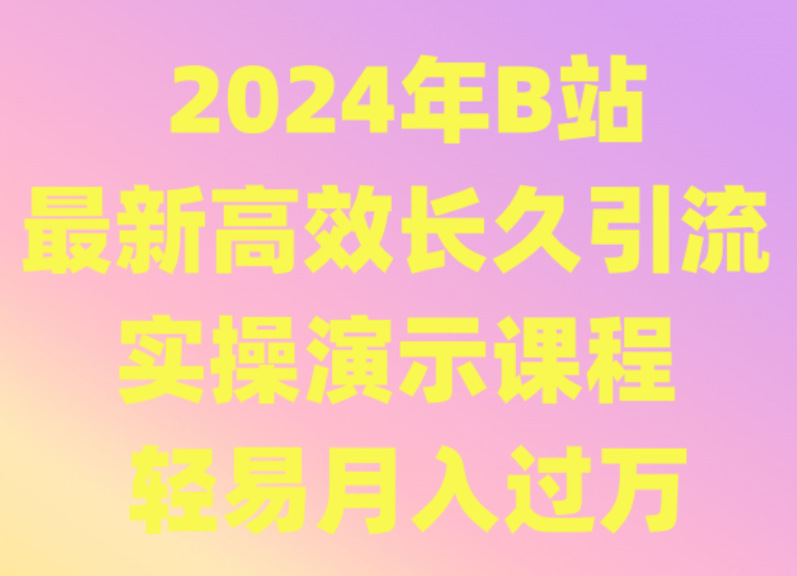 2024年B站最新高效长久引流法 实操演示课程 轻易月入过万-启航188资源站