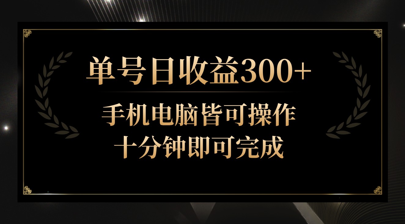 单号日收益300+，全天24小时操作，单号十分钟即可完成，秒上手！-启航188资源站