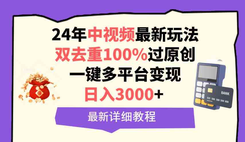 （9598期）中视频24年最新玩法，双去重100%过原创，日入3000+一键多平台变现-启航188资源站