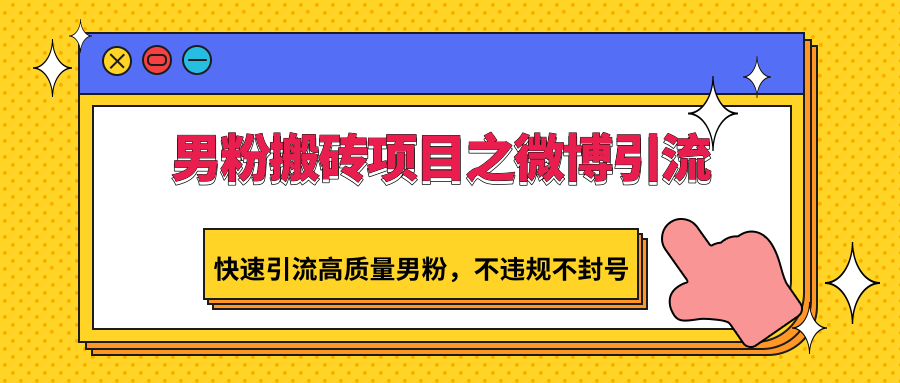 男粉搬砖项目之微博引流，快速引流高质量男粉，不违规不封号-启航188资源站