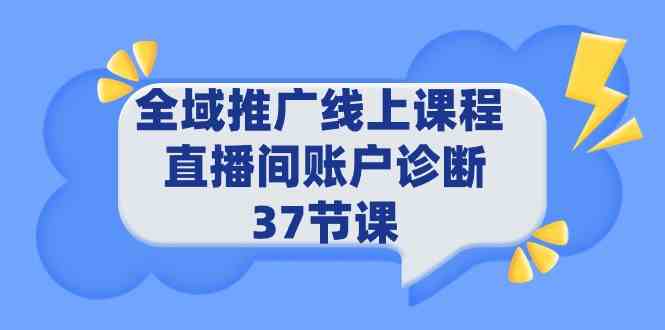 （9577期）全域推广线上课程 _ 直播间账户诊断 37节课-启航188资源站