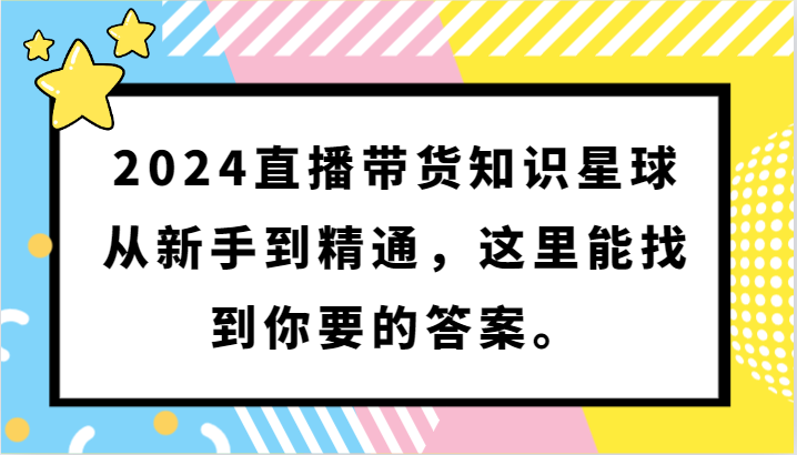 2024直播带货知识星球，从新手到精通，这里能找到你要的答案。-启航188资源站