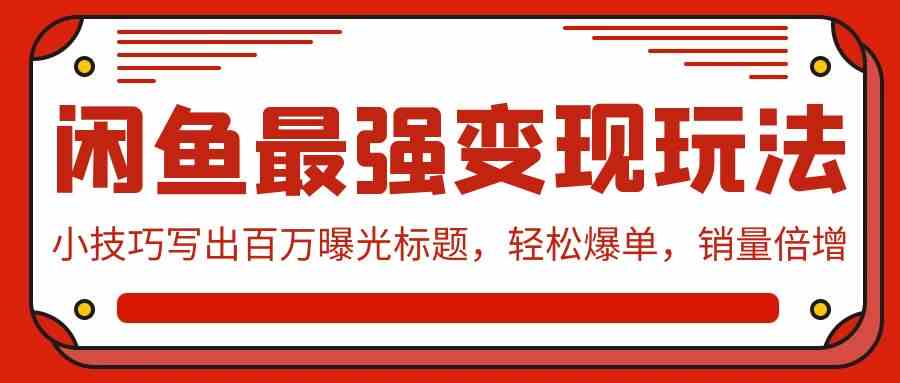 （9606期）闲鱼最强变现玩法：小技巧写出百万曝光标题，轻松爆单，销量倍增-启航188资源站