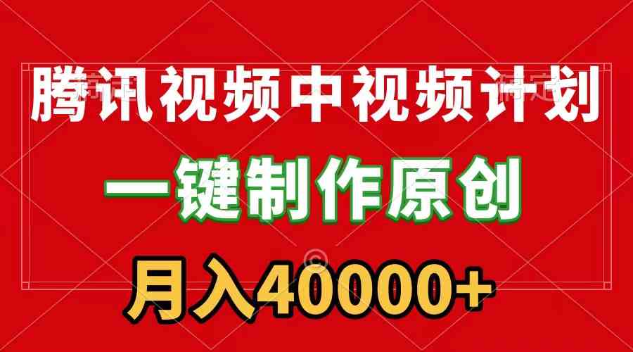 （9386期）腾讯视频APP中视频计划，一键制作，刷爆流量分成收益，月入40000+附软件-启航188资源站